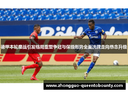 德甲本轮鏖战引发格局重塑争冠与保级形势全面洗牌走向悬念升级 德甲本轮鏖战引发格局重塑争冠与保级形势全面洗牌走向悬念升级