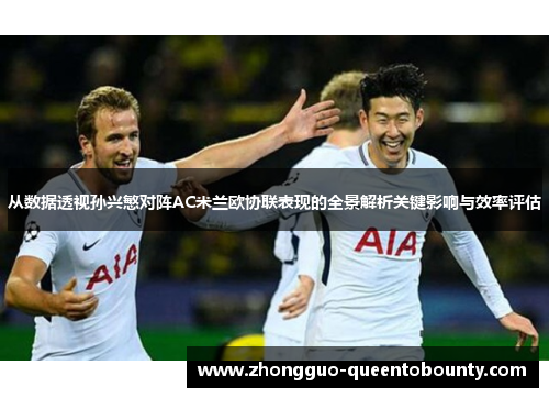 从数据透视孙兴慜对阵AC米兰欧协联表现的全景解析关键影响与效率评估 从数据透视孙兴慜对阵AC米兰欧协联表现的全景解析关键影响与效率评估