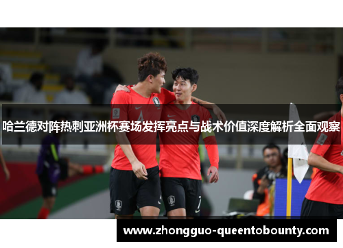 哈兰德对阵热刺亚洲杯赛场发挥亮点与战术价值深度解析全面观察