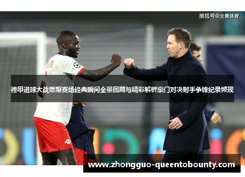 德甲进球大战燃爆赛场经典瞬间全景回顾与精彩解析豪门对决射手争锋纪录频现 德甲进球大战燃爆赛场经典瞬间全景回顾与精彩解析豪门对决射手争锋纪录频现