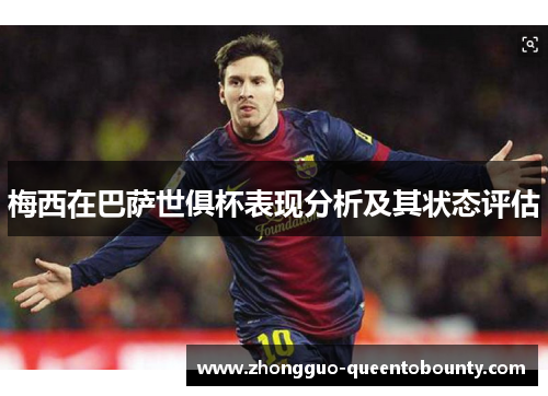 梅西在巴萨世俱杯表现分析及其状态评估 梅西在巴萨世俱杯表现分析及其状态评估
