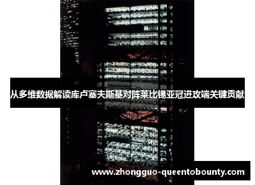 从多维数据解读库卢塞夫斯基对阵莱比锡亚冠进攻端关键贡献 从多维数据解读库卢塞夫斯基对阵莱比锡亚冠进攻端关键贡献