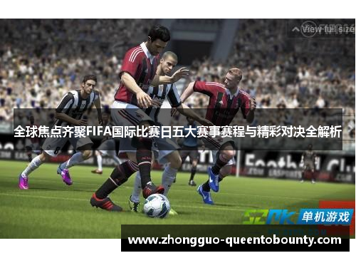 全球焦点齐聚FIFA国际比赛日五大赛事赛程与精彩对决全解析 全球焦点齐聚FIFA国际比赛日五大赛事赛程与精彩对决全解析