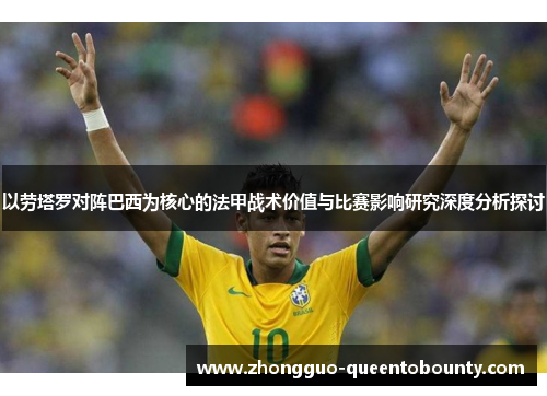 以劳塔罗对阵巴西为核心的法甲战术价值与比赛影响研究深度分析探讨 以劳塔罗对阵巴西为核心的法甲战术价值与比赛影响研究深度分析探讨