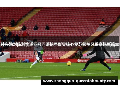 孙兴慜对阵利物浦亚冠回暖信号彰显核心复苏领袖风采赛场新篇章 孙兴慜对阵利物浦亚冠回暖信号彰显核心复苏领袖风采赛场新篇章