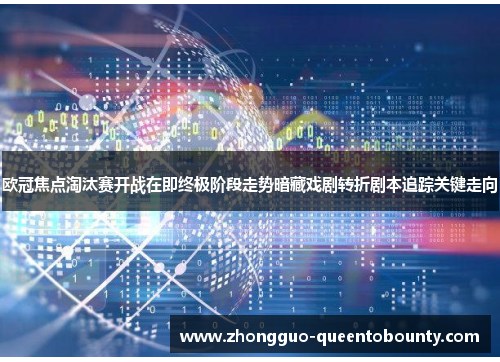 欧冠焦点淘汰赛开战在即终极阶段走势暗藏戏剧转折剧本追踪关键走向 欧冠焦点淘汰赛开战在即终极阶段走势暗藏戏剧转折剧本追踪关键走向