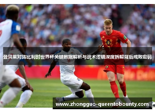登贝莱对阵比利时世界杯关键数据解析与战术逻辑深度拆解背后成败密码 登贝莱对阵比利时世界杯关键数据解析与战术逻辑深度拆解背后成败密码