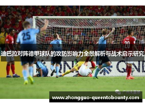 迪巴拉对阵德甲球队的攻防影响力全景解析与战术启示研究 迪巴拉对阵德甲球队的攻防影响力全景解析与战术启示研究