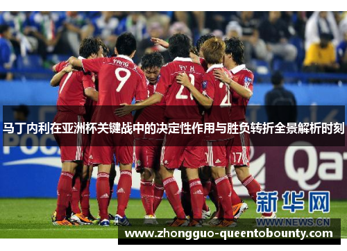 马丁内利在亚洲杯关键战中的决定性作用与胜负转折全景解析时刻