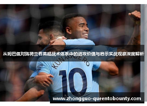 从姆巴佩对阵荷兰看英超战术体系中的进攻价值与启示实战观察深度解析 从姆巴佩对阵荷兰看英超战术体系中的进攻价值与启示实战观察深度解析