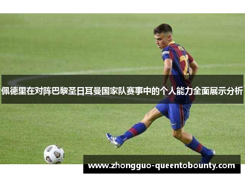 佩德里在对阵巴黎圣日耳曼国家队赛事中的个人能力全面展示分析 佩德里在对阵巴黎圣日耳曼国家队赛事中的个人能力全面展示分析