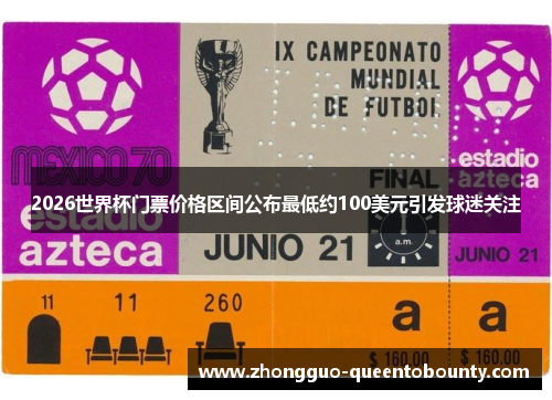 2026世界杯门票价格区间公布最低约100美元引发球迷关注