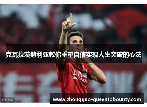 克瓦拉茨赫利亚教你重塑自信实现人生突破的心法 克瓦拉茨赫利亚教你重塑自信实现人生突破的心法