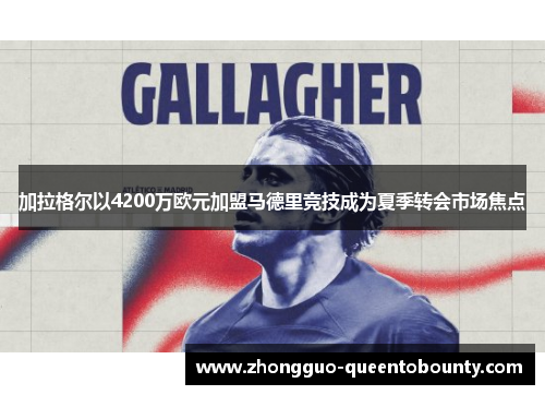 加拉格尔以4200万欧元加盟马德里竞技成为夏季转会市场焦点 加拉格尔以4200万欧元加盟马德里竞技成为夏季转会市场焦点