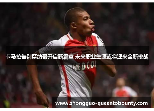 卡马拉告别摩纳哥开启新篇章 未来职业生涯或将迎来全新挑战