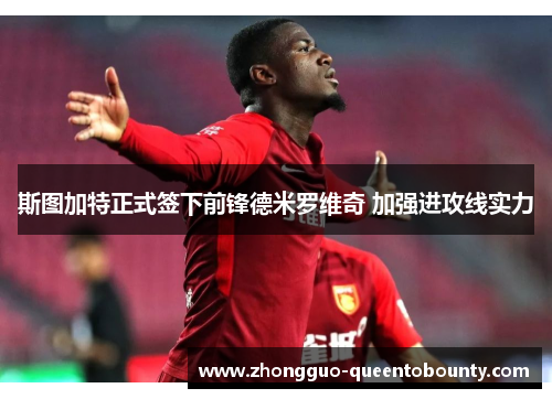 斯图加特正式签下前锋德米罗维奇 加强进攻线实力 斯图加特正式签下前锋德米罗维奇 加强进攻线实力