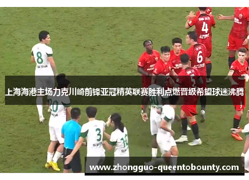 上海海港主场力克川崎前锋亚冠精英联赛胜利点燃晋级希望球迷沸腾