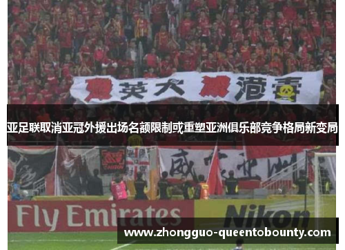 亚足联取消亚冠外援出场名额限制或重塑亚洲俱乐部竞争格局新变局