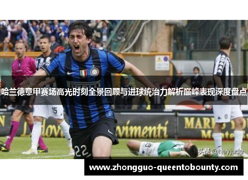 哈兰德意甲赛场高光时刻全景回顾与进球统治力解析巅峰表现深度盘点