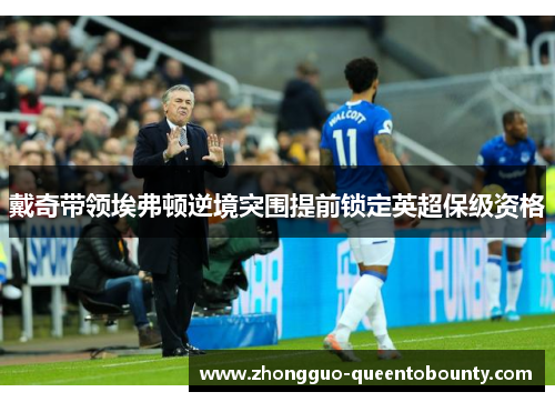 戴奇带领埃弗顿逆境突围提前锁定英超保级资格 戴奇带领埃弗顿逆境突围提前锁定英超保级资格