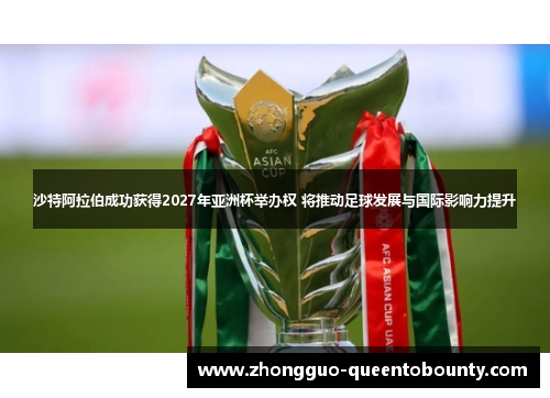 沙特阿拉伯成功获得2027年亚洲杯举办权 将推动足球发展与国际影响力提升 沙特阿拉伯成功获得2027年亚洲杯举办权 将推动足球发展与国际影响力提升
