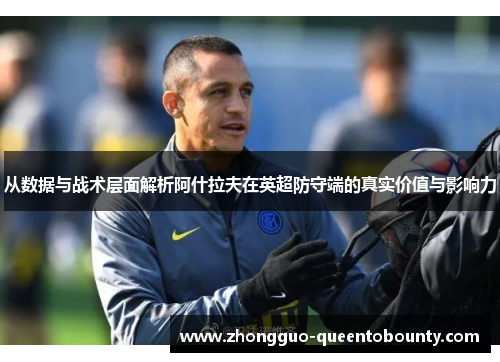 从数据与战术层面解析阿什拉夫在英超防守端的真实价值与影响力 从数据与战术层面解析阿什拉夫在英超防守端的真实价值与影响力