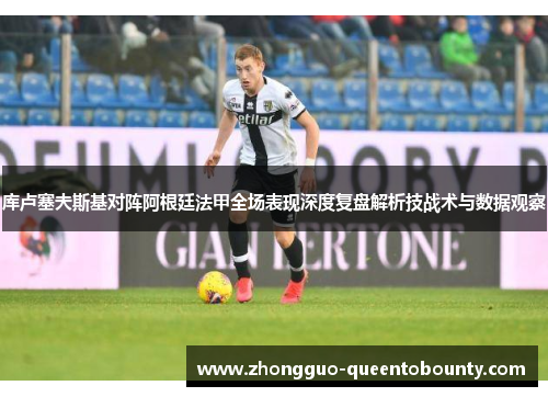库卢塞夫斯基对阵阿根廷法甲全场表现深度复盘解析技战术与数据观察