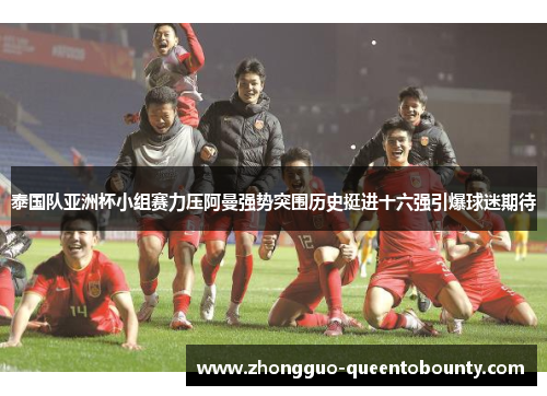 泰国队亚洲杯小组赛力压阿曼强势突围历史挺进十六强引爆球迷期待