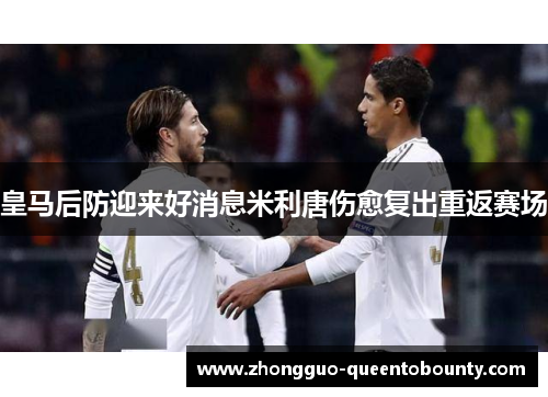 皇马后防迎来好消息米利唐伤愈复出重返赛场