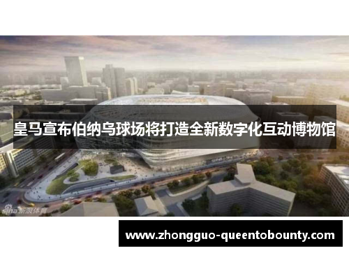 皇马宣布伯纳乌球场将打造全新数字化互动博物馆